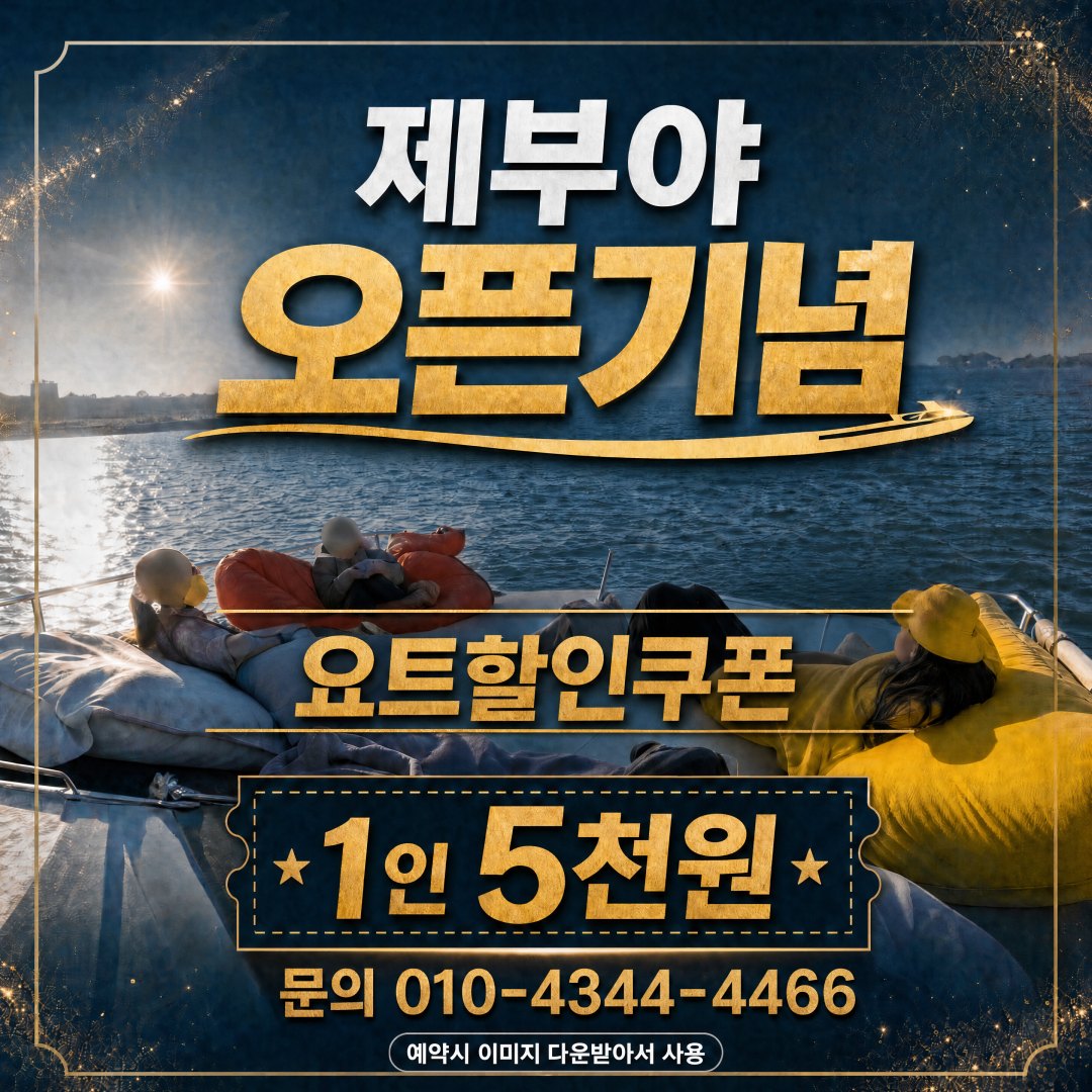 제부야 오픈기념 요트할인쿠폰 1인 5천원 - 문의 010-4344-4466, 예약 시 이미지를 저장해서 보여 주세요
